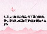 红警2共和国之辉如何下载介绍(红警2共和国之辉如何下载详细情况如何)