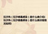 拉沙热（拉沙病毒感染）是什么病介绍(拉沙热（拉沙病毒感染）是什么病详细情况如何)
