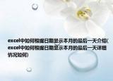 excel中如何根据日期显示本月的最后一天介绍(excel中如何根据日期显示本月的最后一天详细情况如何)