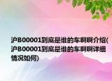 沪B00001到底是谁的车啊啊介绍(沪B00001到底是谁的车啊啊详细情况如何)