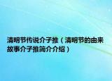 清明节传说介子推（清明节的由来故事介子推简介介绍）