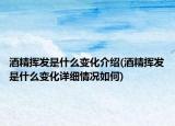 酒精挥发是什么变化介绍(酒精挥发是什么变化详细情况如何)