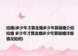 结婚(多少年才算金婚多少年算银婚介绍 结婚 多少年才算金婚多少年算银婚详细情况如何)