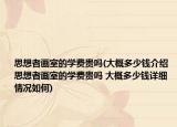 思想者画室的学费贵吗(大概多少钱介绍 思想者画室的学费贵吗 大概多少钱详细情况如何)