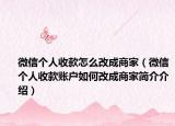 微信个人收款怎么改成商家（微信个人收款账户如何改成商家简介介绍）