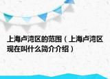 上海卢湾区的范围（上海卢湾区现在叫什么简介介绍）