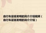自行车是谁发明的简介介绍视频（自行车是谁发明的简介介绍）