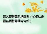 冒名顶替罪包括哪些（如何认定冒名顶替罪简介介绍）