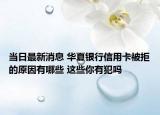 当日最新消息 华夏银行信用卡被拒的原因有哪些 这些你有犯吗