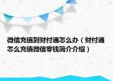 微信充值到财付通怎么办（财付通怎么充值微信零钱简介介绍）