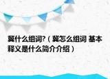 冀什么组词?（冀怎么组词 基本释义是什么简介介绍）