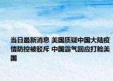 当日最新消息 美国质疑中国大陆疫情防控被驳斥 中国霸气回应打脸美国