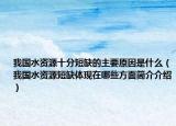我国水资源十分短缺的主要原因是什么（我国水资源短缺体现在哪些方面简介介绍）