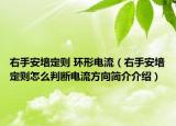 右手安培定则 环形电流（右手安培定则怎么判断电流方向简介介绍）