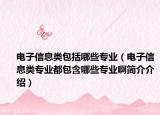 电子信息类包括哪些专业（电子信息类专业都包含哪些专业啊简介介绍）