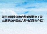 霍兰德职业兴趣六种类型特点（霍兰德职业兴趣的六种特点简介介绍）