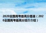 2020全国高考最高分是谁（2020全国高考最高分简介介绍）