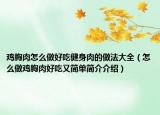 鸡胸肉怎么做好吃健身肉的做法大全（怎么做鸡胸肉好吃又简单简介介绍）