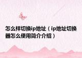 怎么样切换ip地址（ip地址切换器怎么使用简介介绍）