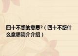 四十不惑的意思?（四十不惑什么意思简介介绍）