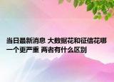 当日最新消息 大数据花和征信花哪一个更严重 两者有什么区别