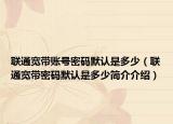 联通宽带账号密码默认是多少（联通宽带密码默认是多少简介介绍）