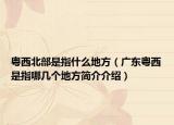 粤西北部是指什么地方（广东粤西是指哪几个地方简介介绍）