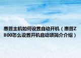 惠普主机如何设置自动开机（惠普Z800怎么设置开机启动项简介介绍）