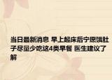 当日最新消息 早上起床后宁愿饿肚子尽量少吃这4类早餐 医生建议了解