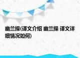 幽兰操(译文介绍 幽兰操 译文详细情况如何)