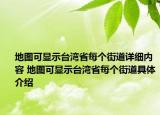地图可显示台湾省每个街道详细内容 地图可显示台湾省每个街道具体介绍