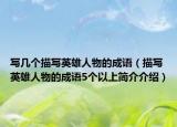 写几个描写英雄人物的成语（描写英雄人物的成语5个以上简介介绍）