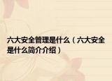 六大安全管理是什么（六大安全是什么简介介绍）