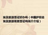 埃及旅游签证好办吗（中国护照去埃及旅游需要签证吗简介介绍）