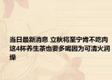 当日最新消息 立秋将至宁肯不吃肉 这4杯养生茶也要多喝因为可清火润燥
