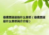 毋庸置疑是指什么意思（毋庸置疑是什么意思简介介绍）