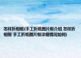怎样折相框(手工折纸图片框介绍 怎样折相框 手工折纸图片框详细情况如何)