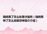烧鸡臭了怎么处理才能吃（烧鸡有味了怎么去除异味简介介绍）