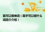 篇可以组啥词（篇字可以组什么词简介介绍）