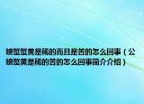 螃蟹蟹黄是稀的而且是苦的怎么回事（公螃蟹黄是稀的苦的怎么回事简介介绍）