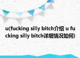 u(fucking silly bitch介绍 u fucking silly bitch详细情况如何)
