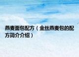 燕麦面包配方（金丝燕麦包的配方简介介绍）
