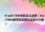 tl-wdr7300手机怎么设置（tlwr700n用手机设置方法简介介绍）