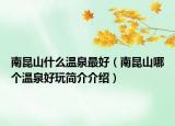 南昆山什么温泉最好（南昆山哪个温泉好玩简介介绍）