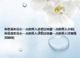 你是喜欢花心一点的男人还是比较傻一点的男人介绍(你是喜欢花心一点的男人还是比较傻一点的男人详细情况如何)