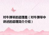 对牛弹琴的道理是（对牛弹琴中讲述的道理简介介绍）
