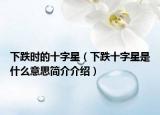 下跌时的十字星（下跌十字星是什么意思简介介绍）