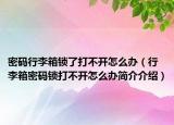 密码行李箱锁了打不开怎么办（行李箱密码锁打不开怎么办简介介绍）
