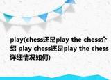 play(chess还是play the chess介绍 play chess还是play the chess详细情况如何)