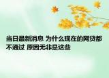当日最新消息 为什么现在的网贷都不通过 原因无非是这些